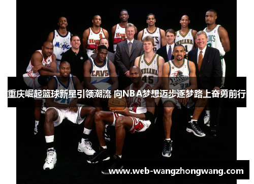 重庆崛起篮球新星引领潮流 向NBA梦想迈步逐梦路上奋勇前行