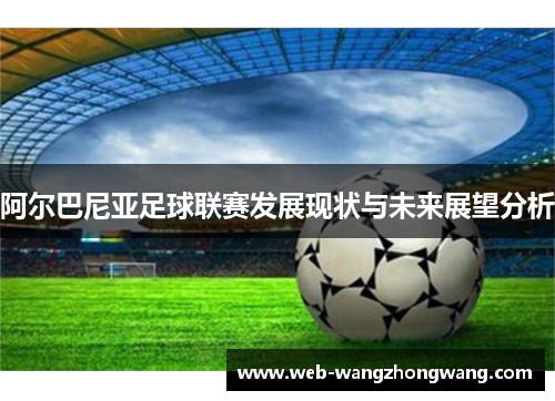 阿尔巴尼亚足球联赛发展现状与未来展望分析